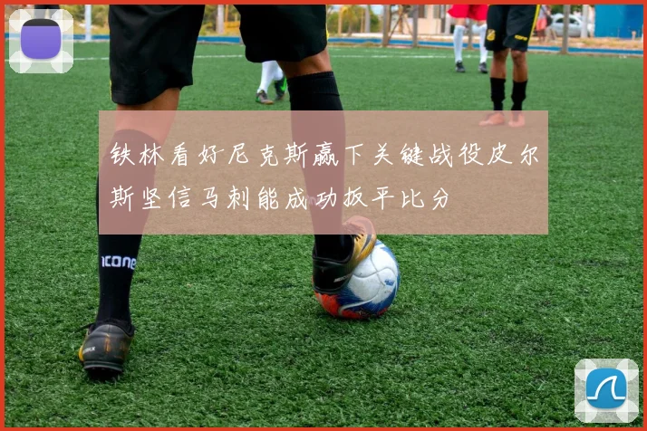 铁林看好尼克斯赢下关键战役皮尔斯坚信马刺能成功扳平比分