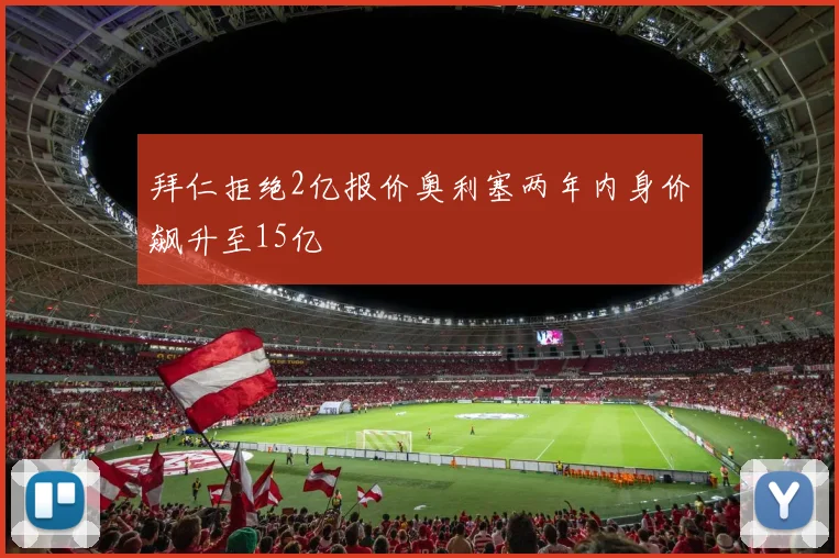 拜仁拒绝2亿报价奥利塞两年内身价飙升至15亿