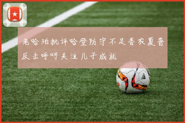 老哈珀批评哈登防守不足香农夏普反击呼吁关注儿子成就