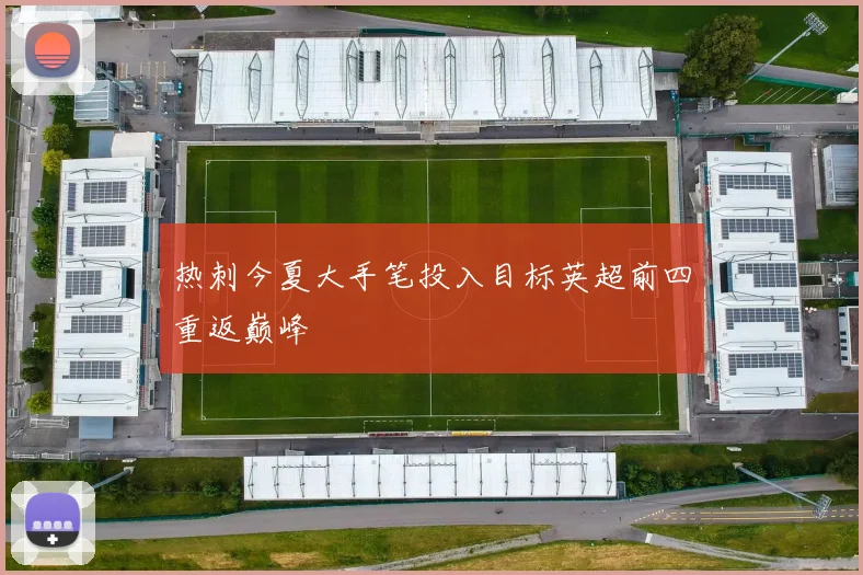 热刺今夏大手笔投入目标英超前四重返巅峰